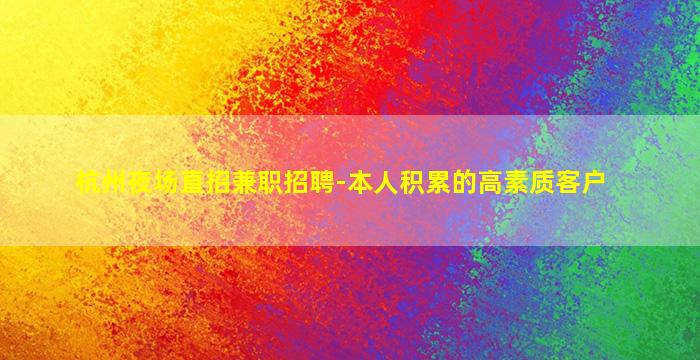 杭州夜场直招兼职招聘-本人积累的高素质客户